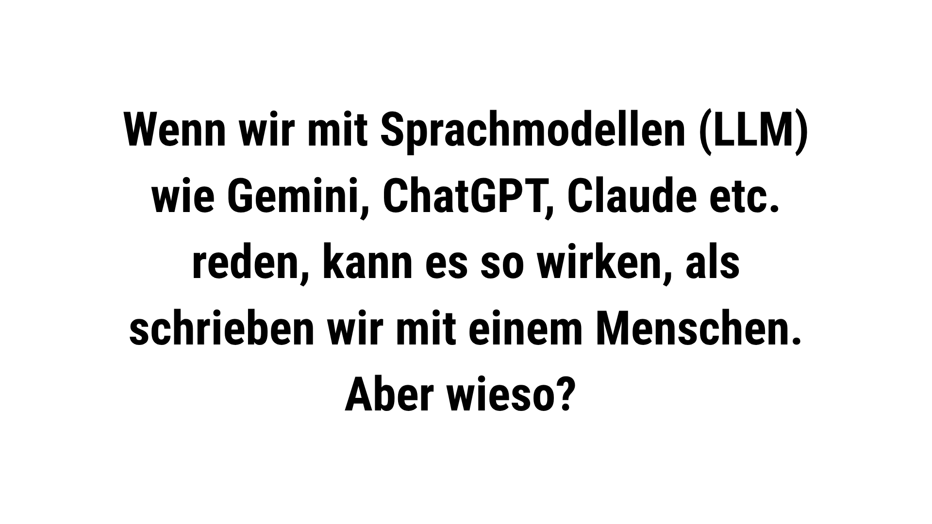 Folie 2 - Folientext: Wenn wir mit Sprachmodellen (LLM) wie Gemini, ChatGPT, Claude etc. reden, kann es so wirken, als shrieben wir mit einem Menschen. Aber wieso?