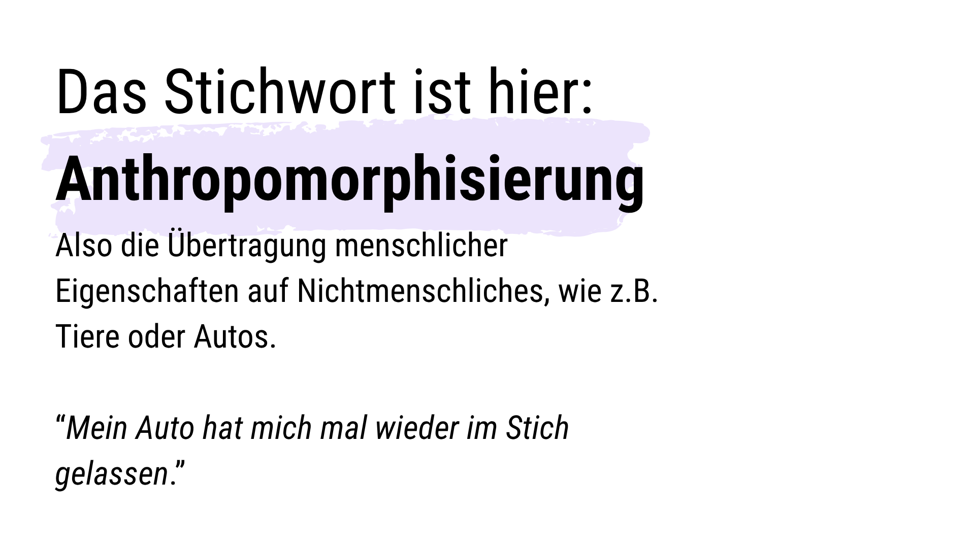 Folie 3 - Folientext: Das Stichwort ist hier Anthropomorphisierung. Also die Übertragung menschlicher Eigenschaften auf Nichtmenschliches, wie z.B. Tiere oder Autos. Ein Beispiel ist: Mein Auto hat mich mal wieder im Stich gelassen.